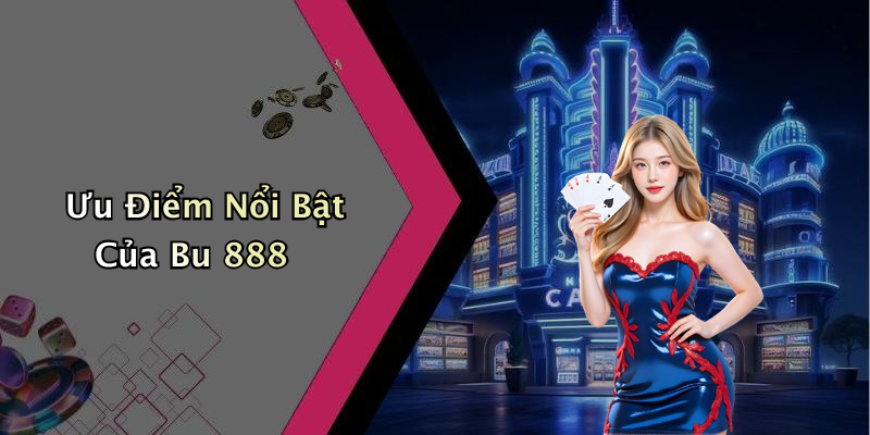 Ưu Điểm Nổi Bật Của Bu 888