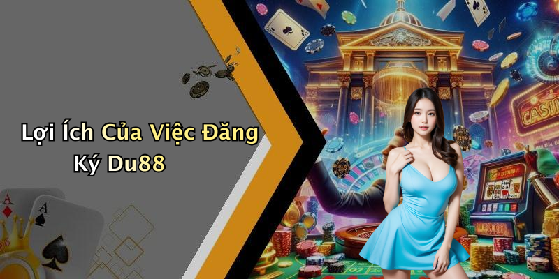 Lợi Ích Của Việc Đăng Ký Du88