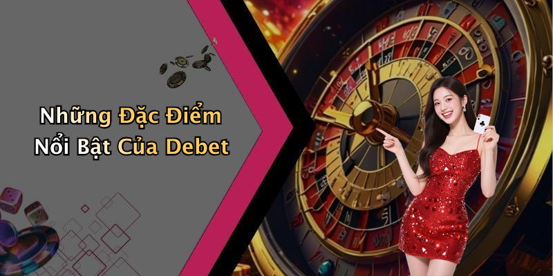 Những Đặc Điểm Nổi Bật Của Debet