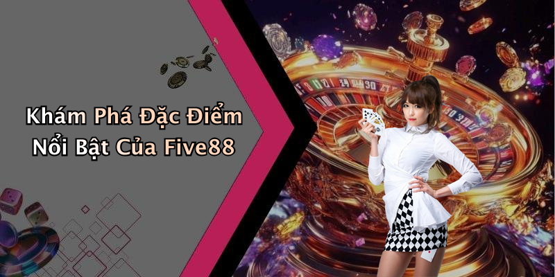 Khám Phá Đặc Điểm Nổi Bật Của Five88