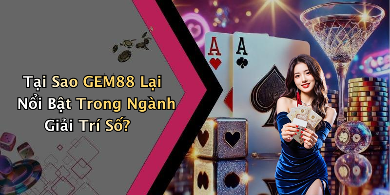 Tại Sao GEM88 Lại Nổi Bật Trong Ngành Giải Trí Số?