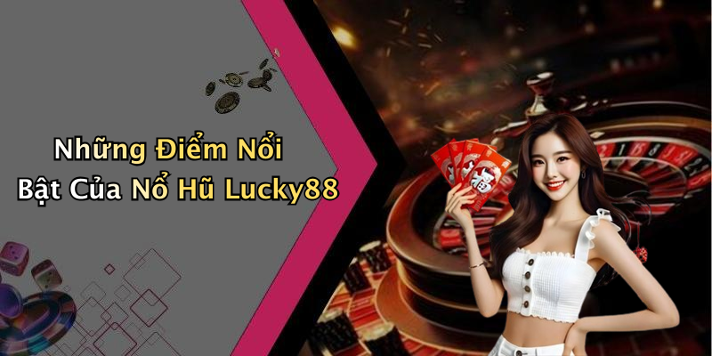 Những Điểm Nổi Bật Của Nổ Hũ Lucky88