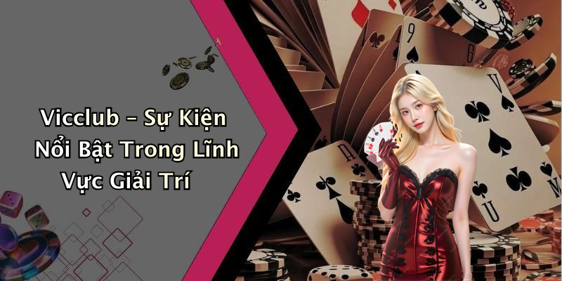 Vicclub – Sự Kiện Nổi Bật Trong Lĩnh Vực Giải Trí