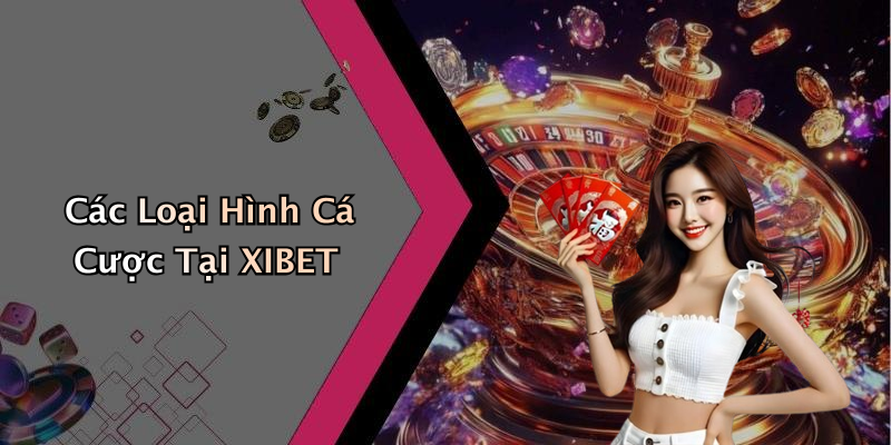Các Loại Hình Cá Cược Tại XIBET