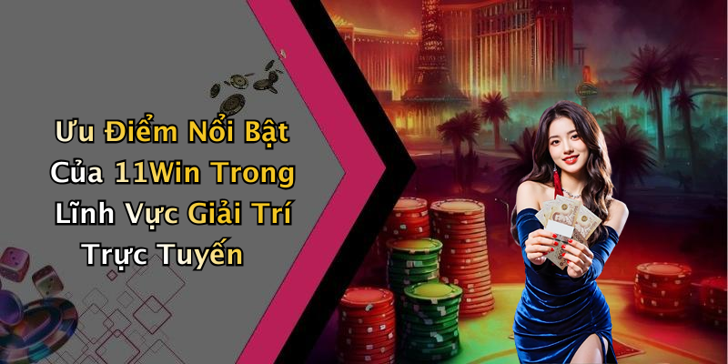 Ưu Điểm Nổi Bật Của 11Win Trong Lĩnh Vực Giải Trí Trực Tuyến