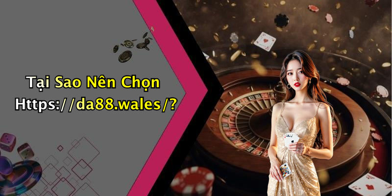 Tại Sao Nên Chọn Https://da88.wales/?