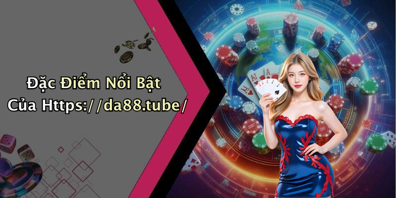 Đặc Điểm Nổi Bật Của Https://da88.tube/