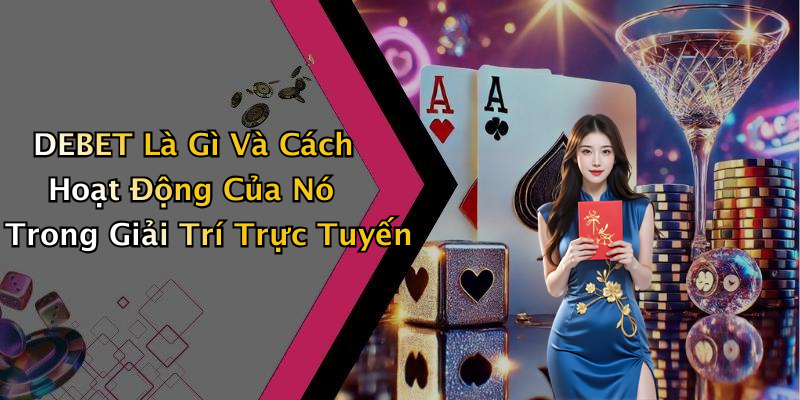 DEBET Là Gì Và Cách Hoạt Động Của Nó Trong Giải Trí Trực Tuyến