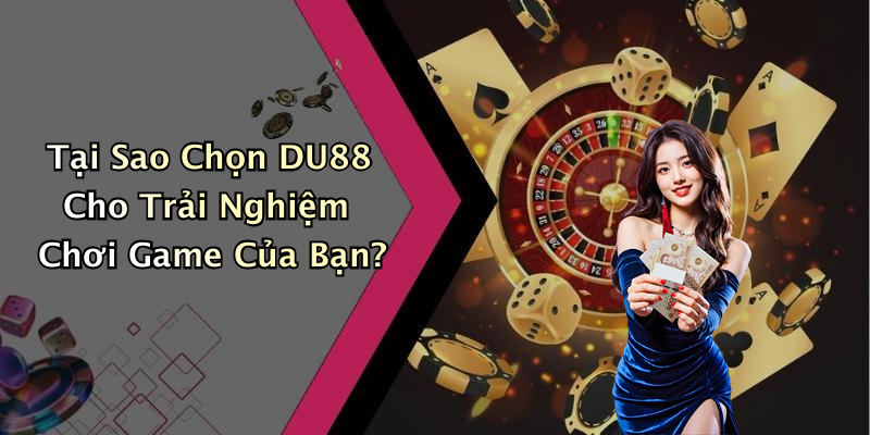 Tại Sao Chọn DU88 Cho Trải Nghiệm Chơi Game Của Bạn?
