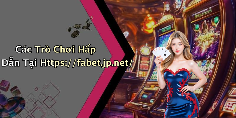 Các Trò Chơi Hấp Dẫn Tại Https://fabet.jp.net/