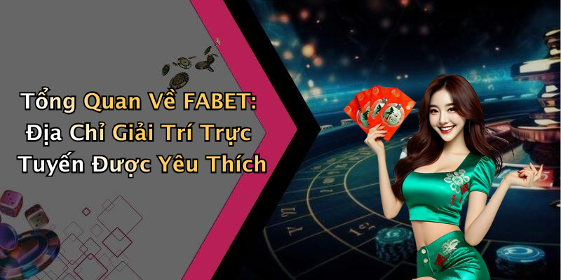 Tổng Quan Về FABET: Địa Chỉ Giải Trí Trực Tuyến Được Yêu Thích