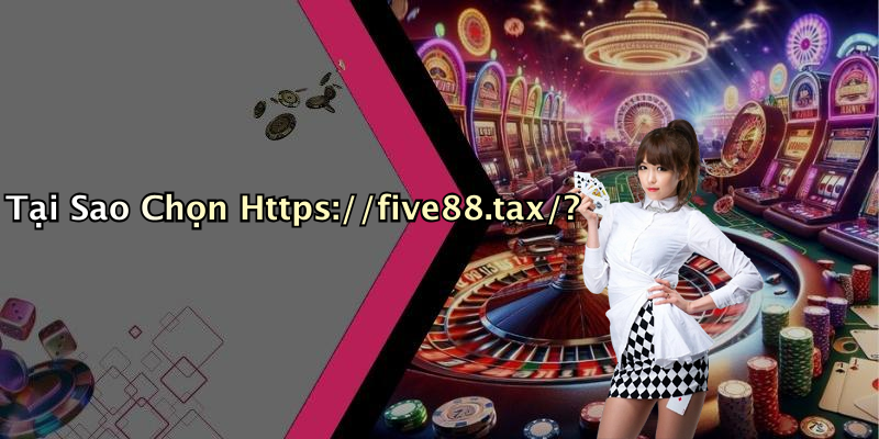 Tại Sao Chọn Https://five88.tax/?