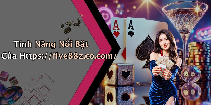Tính Năng Nổi Bật Của Https://five88z.co.com/