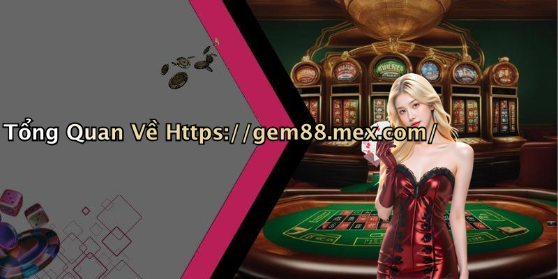 Tổng Quan Về Https://gem88.mex.com/