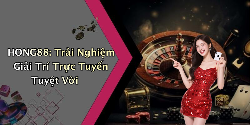 HONG88: Trải Nghiệm Giải Trí Trực Tuyến Tuyệt Vời