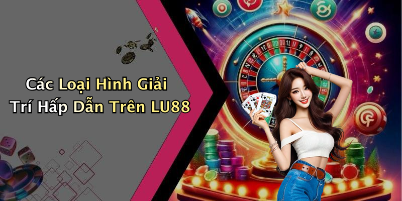 Các Loại Hình Giải Trí Hấp Dẫn Trên LU88