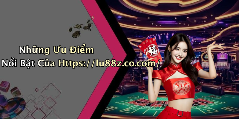 Những Ưu Điểm Nổi Bật Của Https://lu88z.co.com/