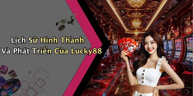 Lịch Sử Hình Thành Và Phát Triển Của Lucky88