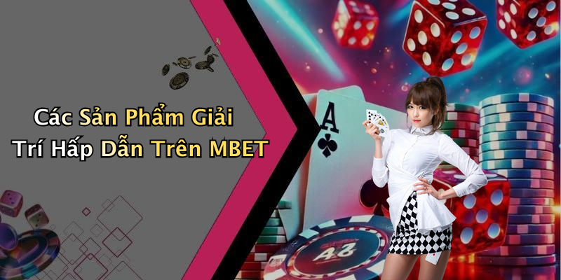 Các Sản Phẩm Giải Trí Hấp Dẫn Trên MBET