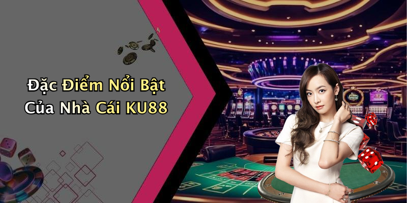 Đặc Điểm Nổi Bật Của Nhà Cái KU88