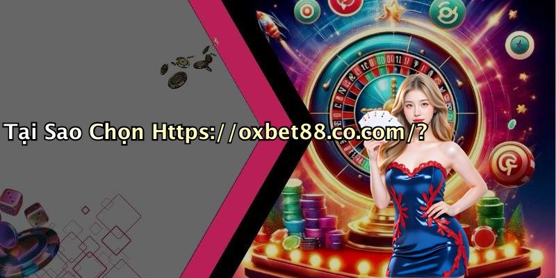 Tại Sao Chọn Https://oxbet88.co.com/?