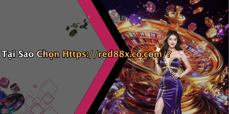 Tại Sao Chọn Https://red88x.co.com/?
