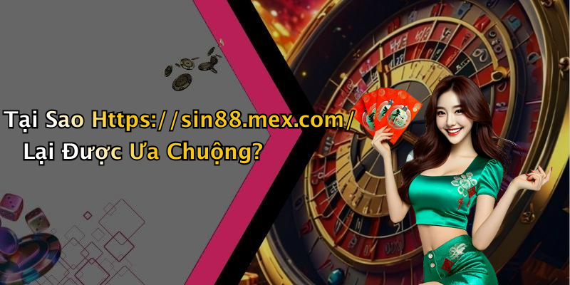 Tại Sao Https://sin88.mex.com/ Lại Được Ưa Chuộng?