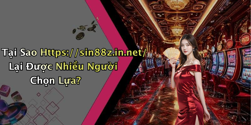Tại Sao Https://sin88z.in.net/ Lại Được Nhiều Người Chọn Lựa?