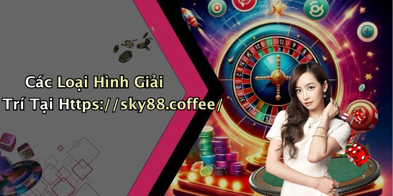 Các Loại Hình Giải Trí Tại Https://sky88.coffee/