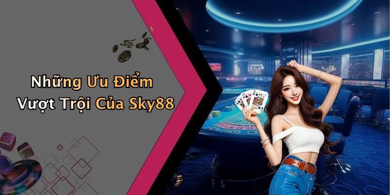Những Ưu Điểm Vượt Trội Của Sky88