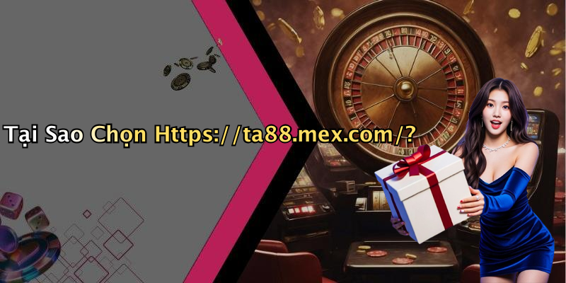 Tại Sao Chọn Https://ta88.mex.com/?