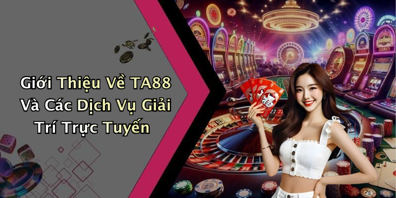 Giới Thiệu Về TA88 Và Các Dịch Vụ Giải Trí Trực Tuyến