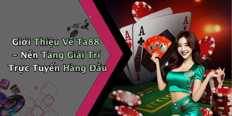 Giới Thiệu Về Ta88 - Nền Tảng Giải Trí Trực Tuyến Hàng Đầu
