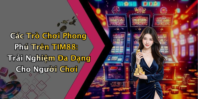 Các Trò Chơi Phong Phú Trên TIM88: Trải Nghiệm Đa Dạng Cho Người Chơi