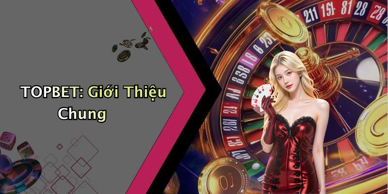 TOPBET: Giới Thiệu Chung