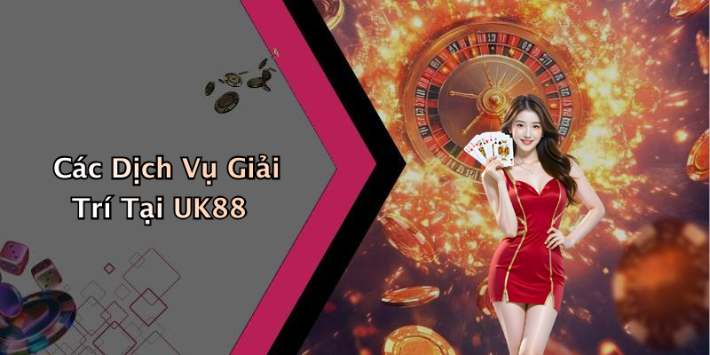 Các Dịch Vụ Giải Trí Tại UK88