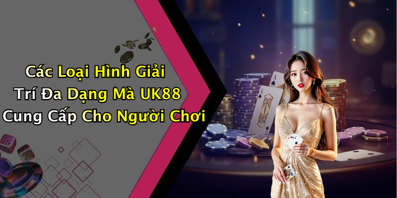 Các Loại Hình Giải Trí Đa Dạng Mà UK88 Cung Cấp Cho Người Chơi