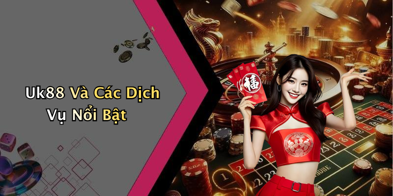 Uk88 Và Các Dịch Vụ Nổi Bật