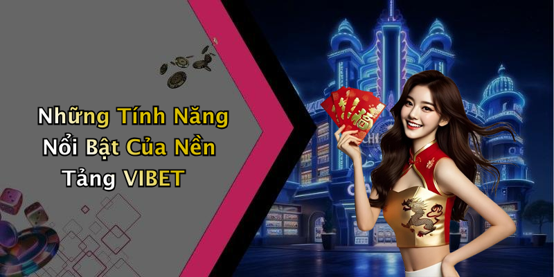 Những Tính Năng Nổi Bật Của Nền Tảng VIBET