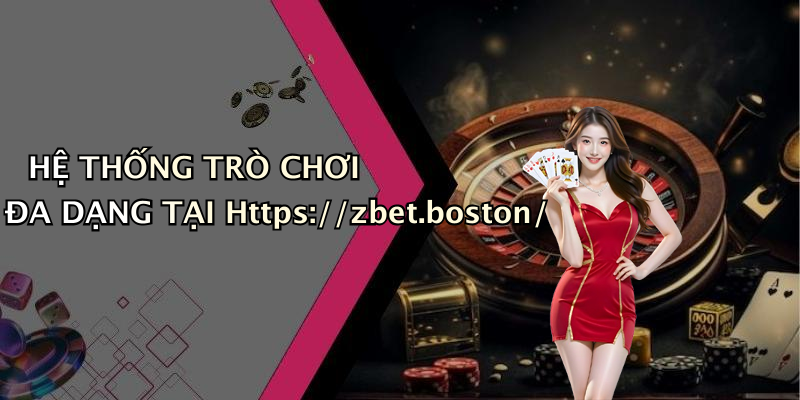 HỆ THỐNG TRÒ CHƠI ĐA DẠNG TẠI Https://zbet.boston/