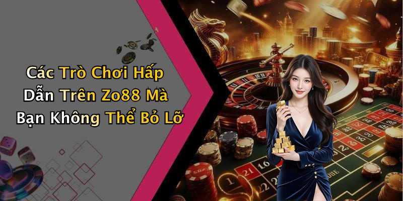 Các Trò Chơi Hấp Dẫn Trên Zo88 Mà Bạn Không Thể Bỏ Lỡ