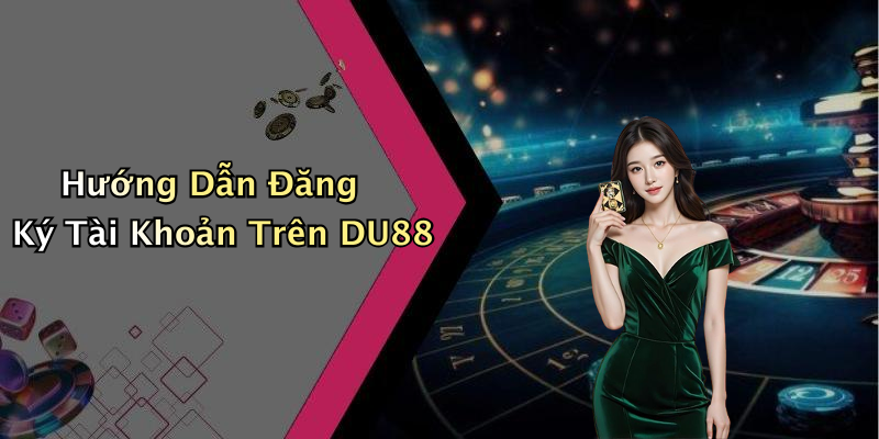 Hướng Dẫn Đăng Ký Tài Khoản Trên DU88