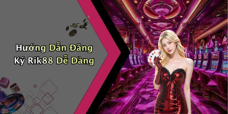 Hướng Dẫn Đăng Ký Rik88 Dễ Dàng