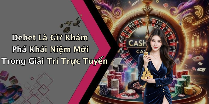 Debet Là Gì? Khám Phá Khái Niệm Mới Trong Giải Trí Trực Tuyến