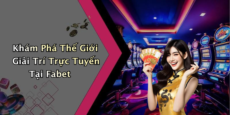 Khám Phá Thế Giới Giải Trí Trực Tuyến Tại Fabet