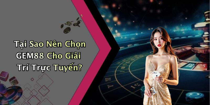 Tại Sao Nên Chọn GEM88 Cho Giải Trí Trực Tuyến?