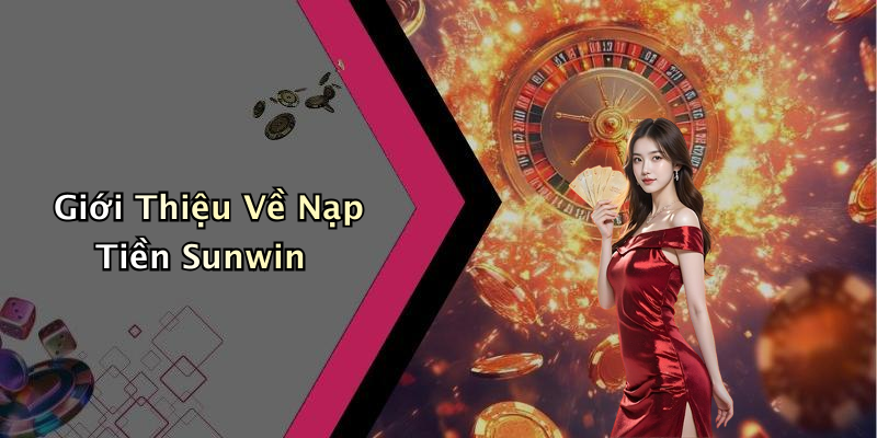 Giới Thiệu Về Nạp Tiền Sunwin