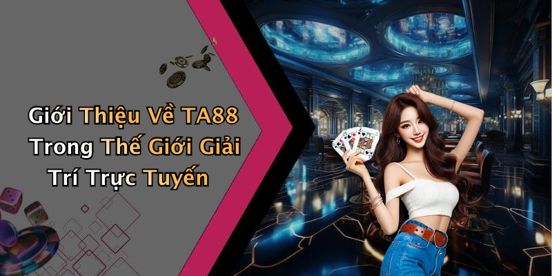 Giới Thiệu Về TA88 Trong Thế Giới Giải Trí Trực Tuyến