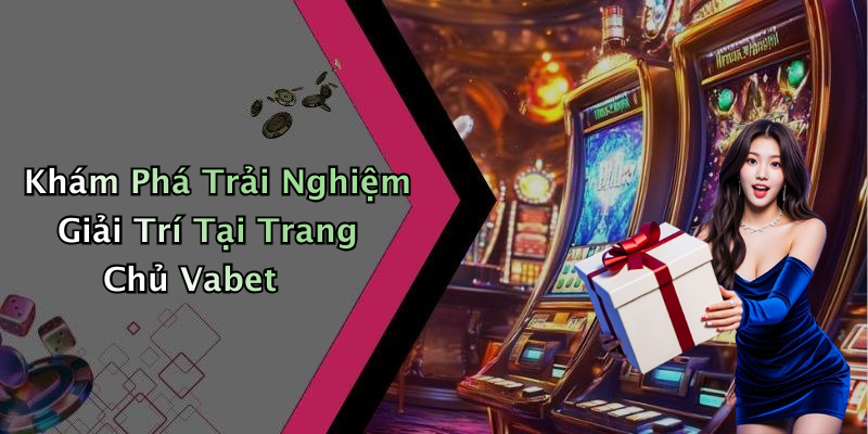 Khám Phá Trải Nghiệm Giải Trí Tại Trang Chủ Vabet