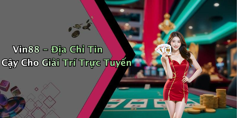 Vin88 - Địa Chỉ Tin Cậy Cho Giải Trí Trực Tuyến